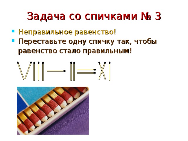 Задача со спичками № 3 Неправильное равенство! Переставьте одну спичку так, чтобы  равенство стало правильным! 