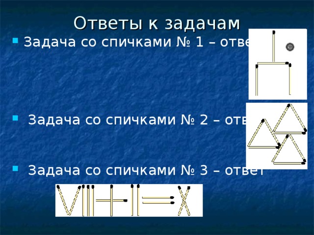 Ответы к задачам Задача со спичками № 1 – ответ     Задача со спичками № 2 – ответ    Задача со спичками № 3 – ответ   