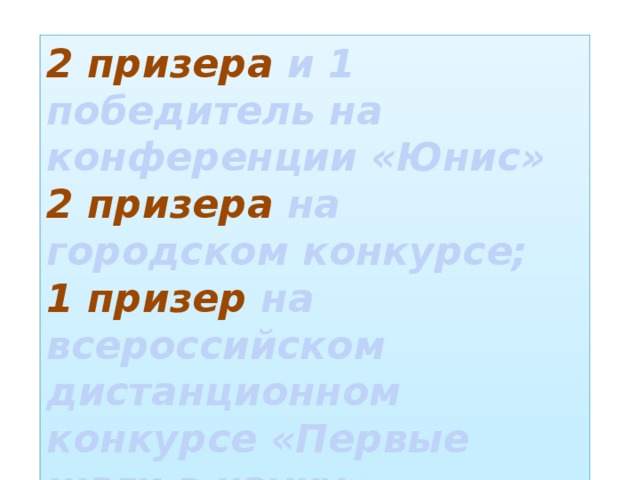 2 призера и 1 победитель на конференции «Юнис» 2 призера на городском конкурсе; 1 призер на всероссийском дистанционном конкурсе «Первые шаги в науку»  