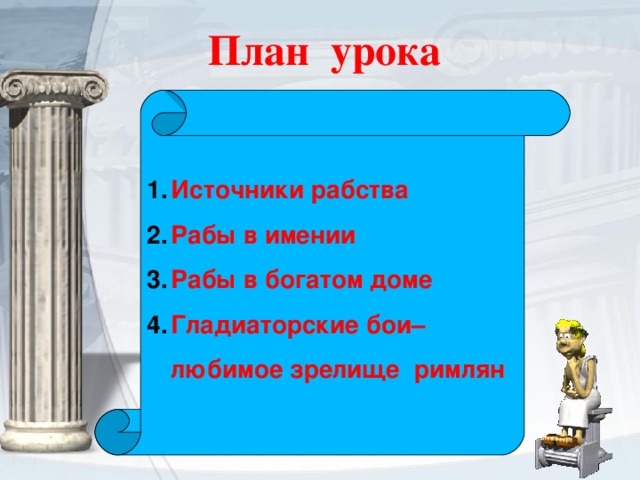  План урока Источники рабства Рабы в имении Рабы в богатом доме Гладиаторские бои– любимое зрелище римлян  
