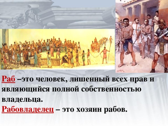        Раб  –это человек, лишенный всех прав и являющийся полной собственностью владельца.  Рабовладелец  – это хозяин рабов.   