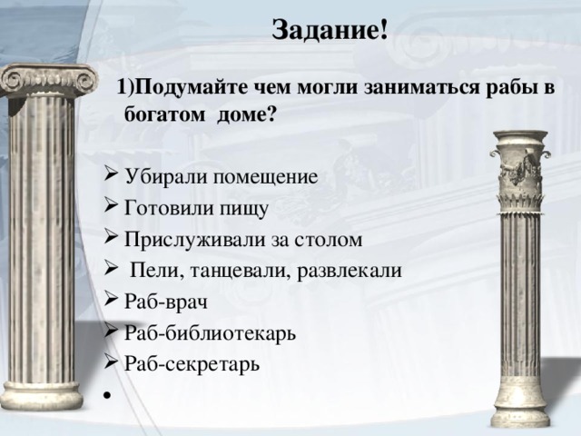   Задание!    1)Подумайте чем могли заниматься рабы в богатом доме?  Убирали помещение Готовили пищу Прислуживали за столом  Пели, танцевали, развлекали Раб-врач Раб-библиотекарь Раб-секретарь 