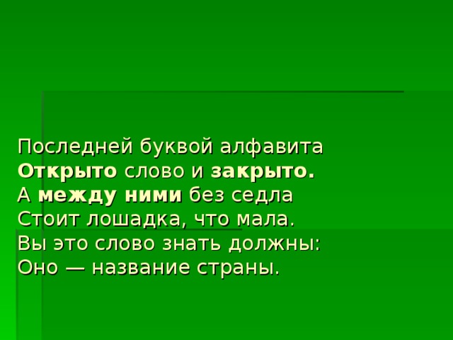 Последней буквой алфавита Открыто слово и закрыто. А между ними без седла Стоит лошадка, что мала. Вы это слово знать должны: Оно — название страны.