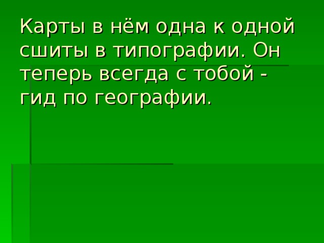 Карты в нём одна к одной сшиты в типографии. Он теперь всегда с тобой - гид по географии.    