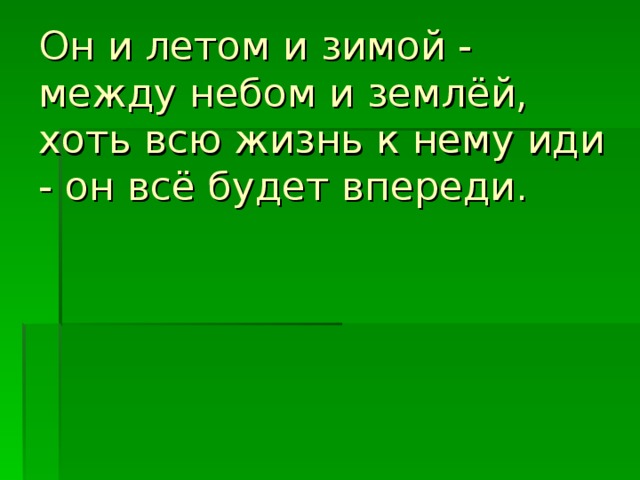 Он и летом и зимой - между небом и землёй, хоть всю жизнь к нему иди - он всё будет впереди.    