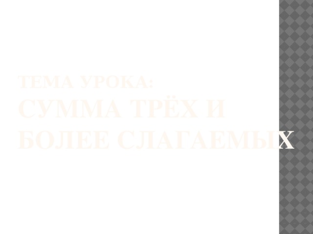 Тема урока:  Сумма трёх и более слагаемых 