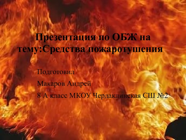 Презентация по ОБЖ на тему:Средства пожаротушения  Подготовил Макаров Андрей 8 А класс МКОУ Чердаклинская СШ №2  