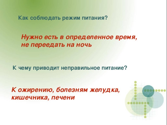 Как соблюдать режим питания? Нужно есть в определенное время, не переедать на ночь К чему приводит неправильное питание? К ожирению, болезням желудка, кишечника, печени 