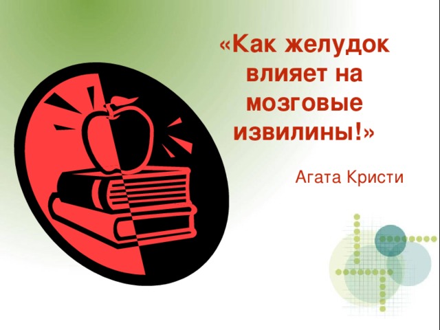 «Как желудок влияет на мозговые извилины!»   Агата Кристи 