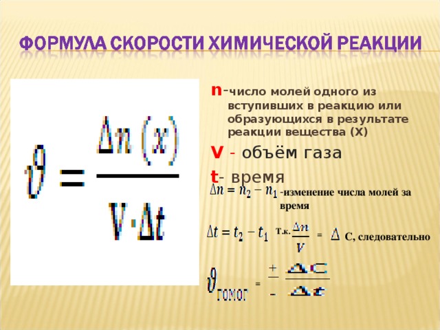  n - число молей одного из вступивших в реакцию или образующихся в результате реакции вещества (Х) V  - объём газа t - время изменение числа молей за время Т.к. = C, следовательно   = 