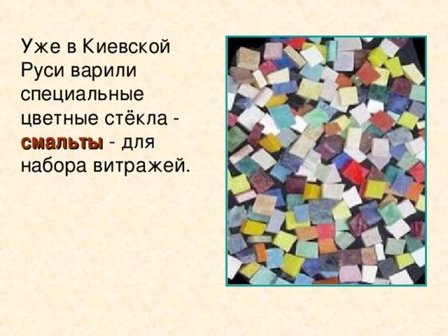 Уже в Киевской Руси варили специальные цветные стёкла - смальты - для набора витражей.