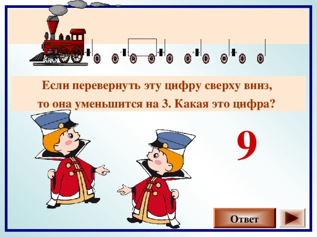 Если перевернуть эту цифру сверху вниз, то она уменьшится на 3. Какая это цифра?  9 Ответ