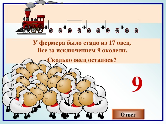 У фермера было стадо из 17 овец. Все за исключением 9 околели. Сколько овец осталось?  9 Ответ