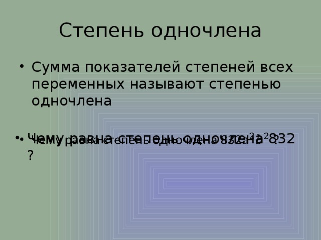 Степень одночлена Сумма показателей степеней всех переменных называют степенью одночлена Чему равна степень одночлена 832 ?   