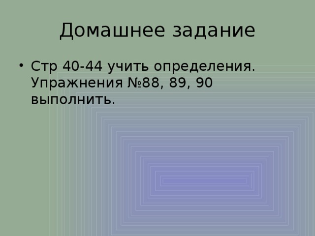 Домашнее задание Стр 40-44 учить определения. Упражнения №88, 89, 90 выполнить. 