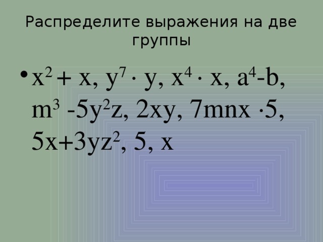 Распределите выражения на две группы x 2 + x, y 7 ∙ y, x 4 ∙ x, a 4 -b, m 3 -5y 2 z, 2xy, 7mnx ∙5, 5x+3yz 2 , 5, х 