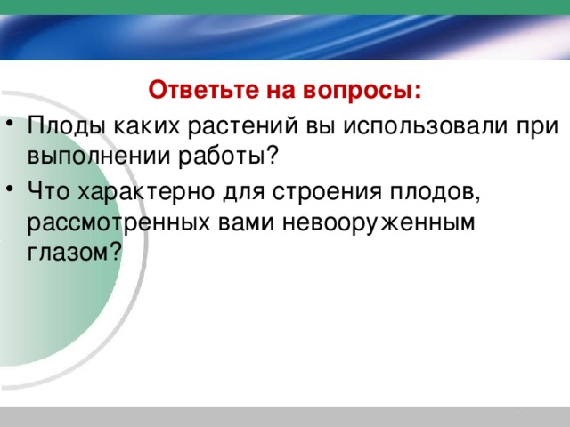 Ответьте на вопросы: Плоды каких растений вы использовали при выполнении работы? Что характерно для строения плодов, рассмотренных вами невооруженным глазом? 