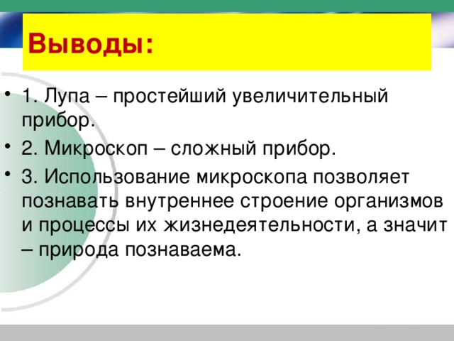 Выводы: 1. Лупа – простейший увеличительный прибор. 2. Микроскоп – сложный прибор. 3. Использование микроскопа позволяет познавать внутреннее строение организмов и процессы их жизнедеятельности, а значит – природа познаваема. 