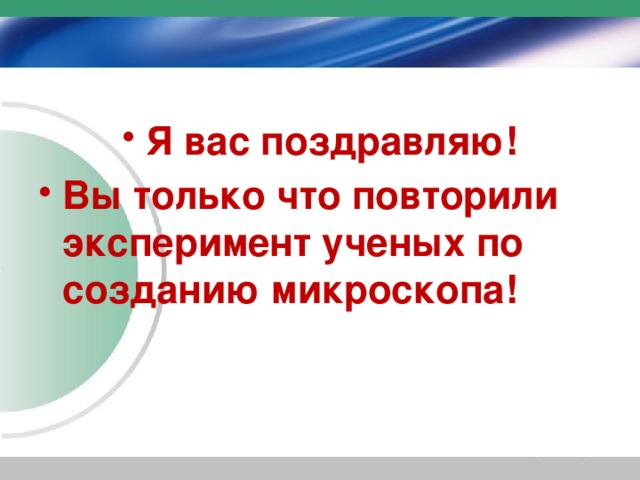 Я вас поздравляю! Вы только что повторили эксперимент ученых по созданию микроскопа! 