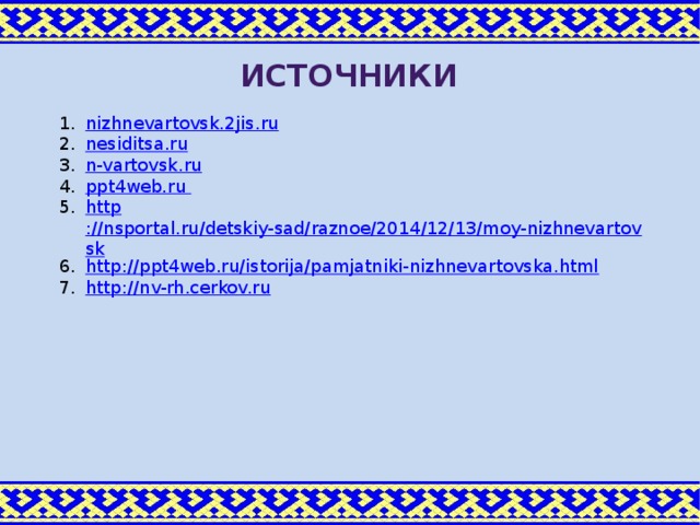 источники nizhnevartovsk.2jis.ru nesiditsa.ru n-vartovsk.ru ppt4web.ru http ://nsportal.ru/detskiy-sad/raznoe/2014/12/13/moy-nizhnevartovsk http:// ppt4web.ru/istorija/pamjatniki-nizhnevartovska.html http :// nv-rh.cerkov.ru
