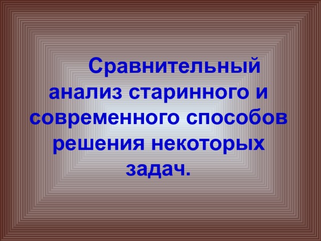  Сравнительный анализ старинного и современного способов решения некоторых задач. 