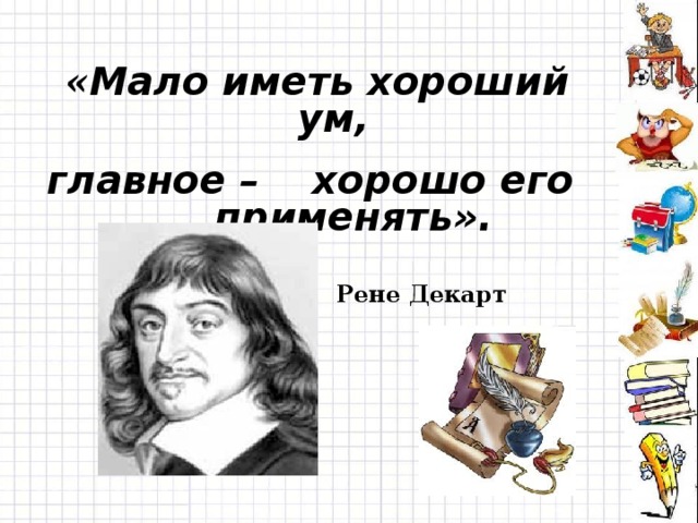 « Мало иметь хороший ум, главное – хорошо его применять». Рене Декарт 