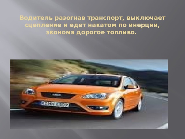 Водитель разогнав транспорт, выключает сцепление и едет накатом по инерции, экономя дорогое топливо. 