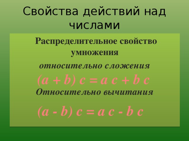 Свойства действий над числами  Распределительное свойство умножения относительно сложения  Относительно вычитания  (a + b) c = a c + b c (a - b) c = a c - b c 