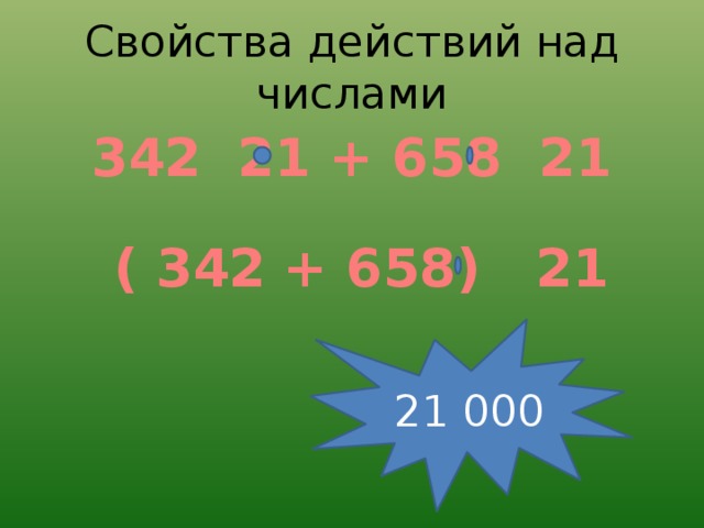 Свойства действий над числами 342 21 + 658 21 ( 342 + 658) 21 21 000 