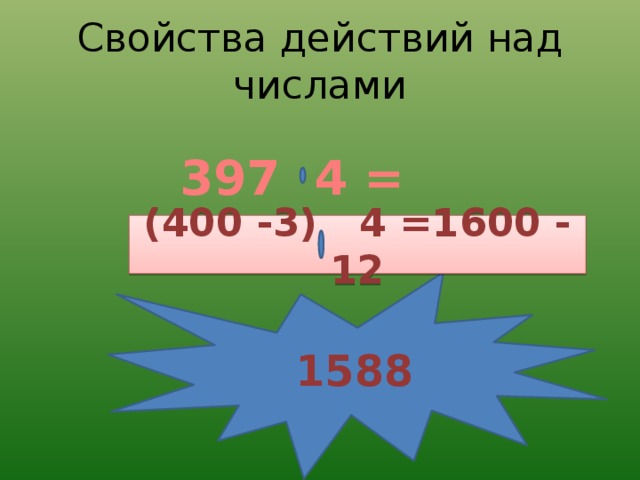 Свойства действий над числами 397 4 = (400 -3) 4 =1600 - 12 1588 