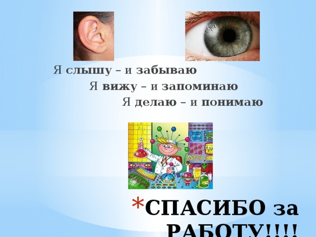 Я слышу – и забываю  Я вижу – и запоминаю  Я делаю – и понимаю