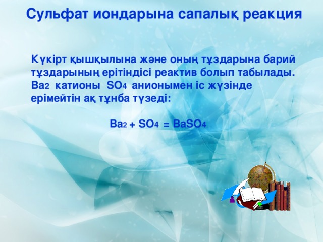 Сульфат иондарына сапалық реакция Күкірт қышқылына және оның тұздарына барий тұздарының ерітіндісі реактив болып табылады. Ва 2 катионы S О 4  анионымен іс жүзінде ерімейтін ақ тұнба түзеді:   Ba 2  + SO 4 =  BaSO 4 