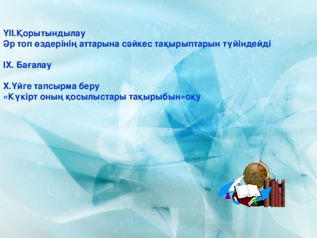 ҮІІ.Қорытындылау Әр топ өздерінің аттарына сәйкес тақырыптарын түйіндейді  ІХ. Бағалау  Х.Үйге тапсырма беру «Күкірт оның қосылыстары тақырыбын»оқу 